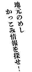 地元のめしかっこみ情報を探せ!